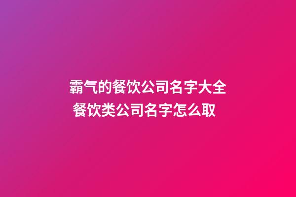 霸气的餐饮公司名字大全 餐饮类公司名字怎么取-第1张-公司起名-玄机派